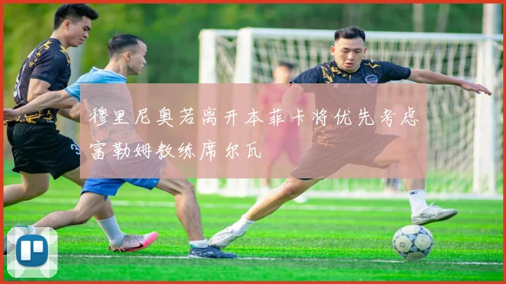 穆里尼奥若离开本菲卡将优先考虑富勒姆教练席尔瓦