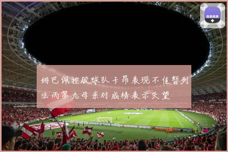 姆巴佩控股球队卡昂表现不佳暂列法丙第九母亲对成绩表示失望
