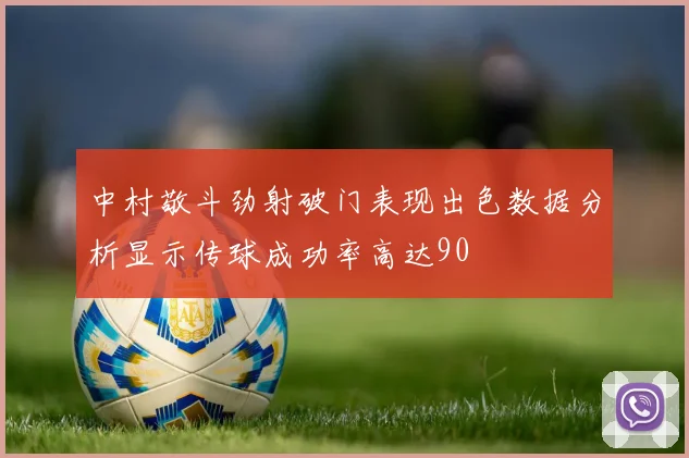 中村敬斗劲射破门表现出色数据分析显示传球成功率高达90