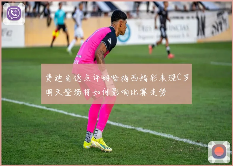 费迪南德点评姆哈梅西精彩表现C罗明天登场将如何影响比赛走势