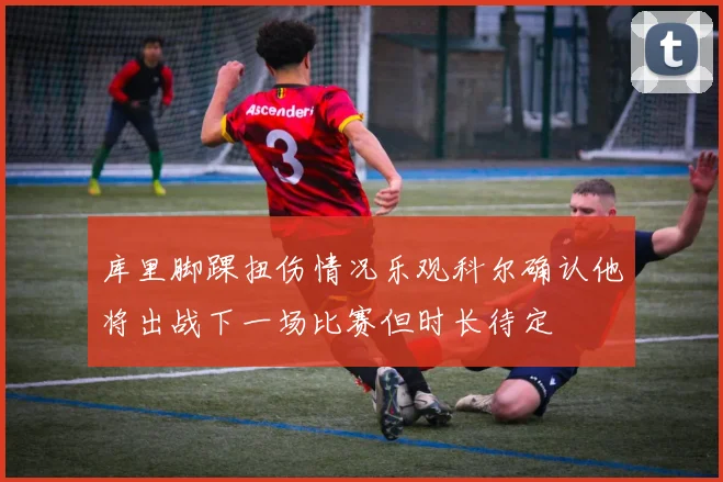 库里脚踝扭伤情况乐观科尔确认他将出战下一场比赛但时长待定
