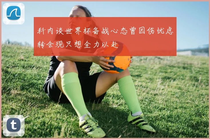 科内谈世界杯备战心态曾因伤忧虑转会现只想全力以赴