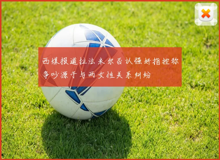 西媒报道拉法米尔否认强奸指控称争吵源于与两女性关系纠纷