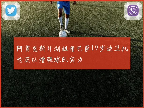 阿贾克斯计划租借巴萨19岁边卫托伦茨以增强球队实力