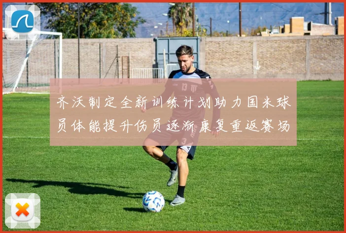 齐沃制定全新训练计划助力国米球员体能提升伤员逐渐康复重返赛场