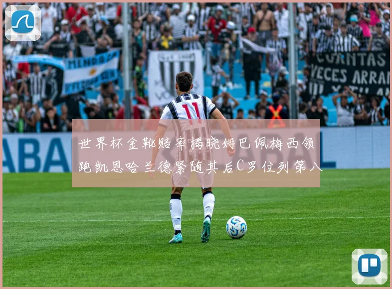 世界杯金靴赔率揭晓姆巴佩梅西领跑凯恩哈兰德紧随其后C罗位列第八