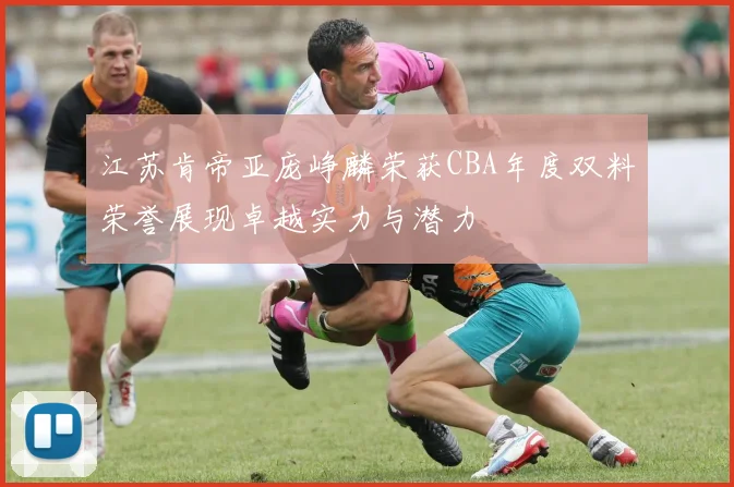 江苏肯帝亚庞峥麟荣获CBA年度双料荣誉展现卓越实力与潜力