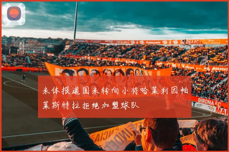 米体报道国米转向小将哈莱利因帕莱斯特拉拒绝加盟球队