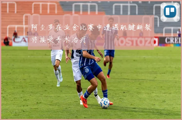 阿圭罗在业余比赛中遭遇肌腱断裂将接受手术治疗