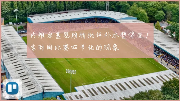 内维尔基恩赖特批评补水暂停变广告时间比赛四节化的现象